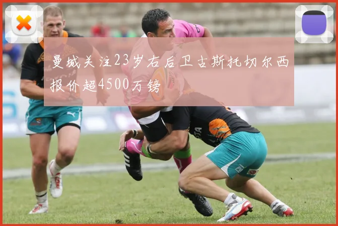 曼城关注23岁右后卫古斯托切尔西报价超4500万镑