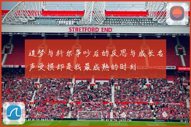 追梦与科尔争吵后的反思与成长名声受损却是我最成熟的时刻