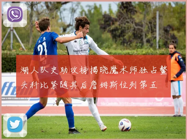 湖人队史助攻榜揭晓魔术师独占鳌头科比紧随其后詹姆斯位列第五