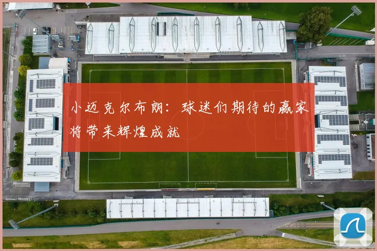 小迈克尔布朗：球迷们期待的赢家将带来辉煌成就