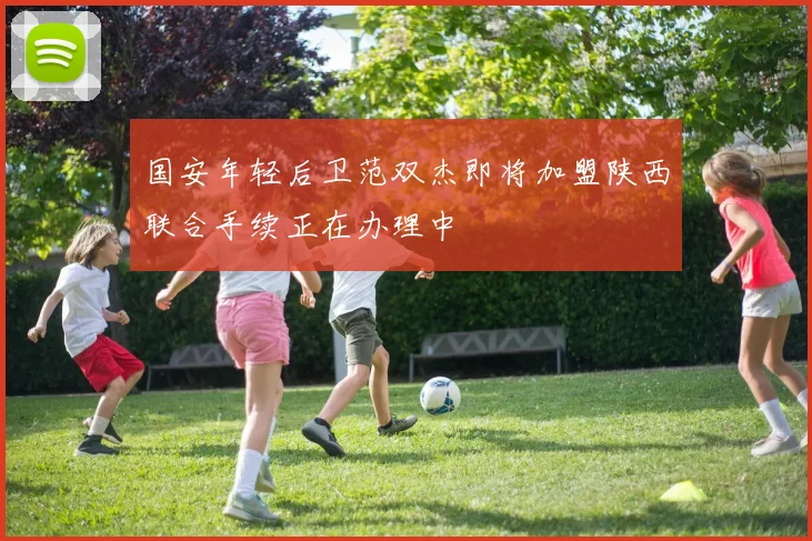 国安年轻后卫范双杰即将加盟陕西联合手续正在办理中