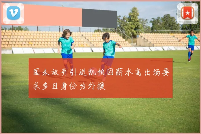 国米放弃引进凯帕因薪水高出场要求多且身份为外援